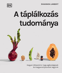 A táplálkozás tudománya – Hogyan étkezzünk, hogy egészségesek és kiegyensúlyozottak legyünk