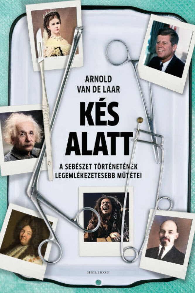 Kés alatt: a sebészet történetének legemlékezetesebb műtétei - Arnold van de Laar
