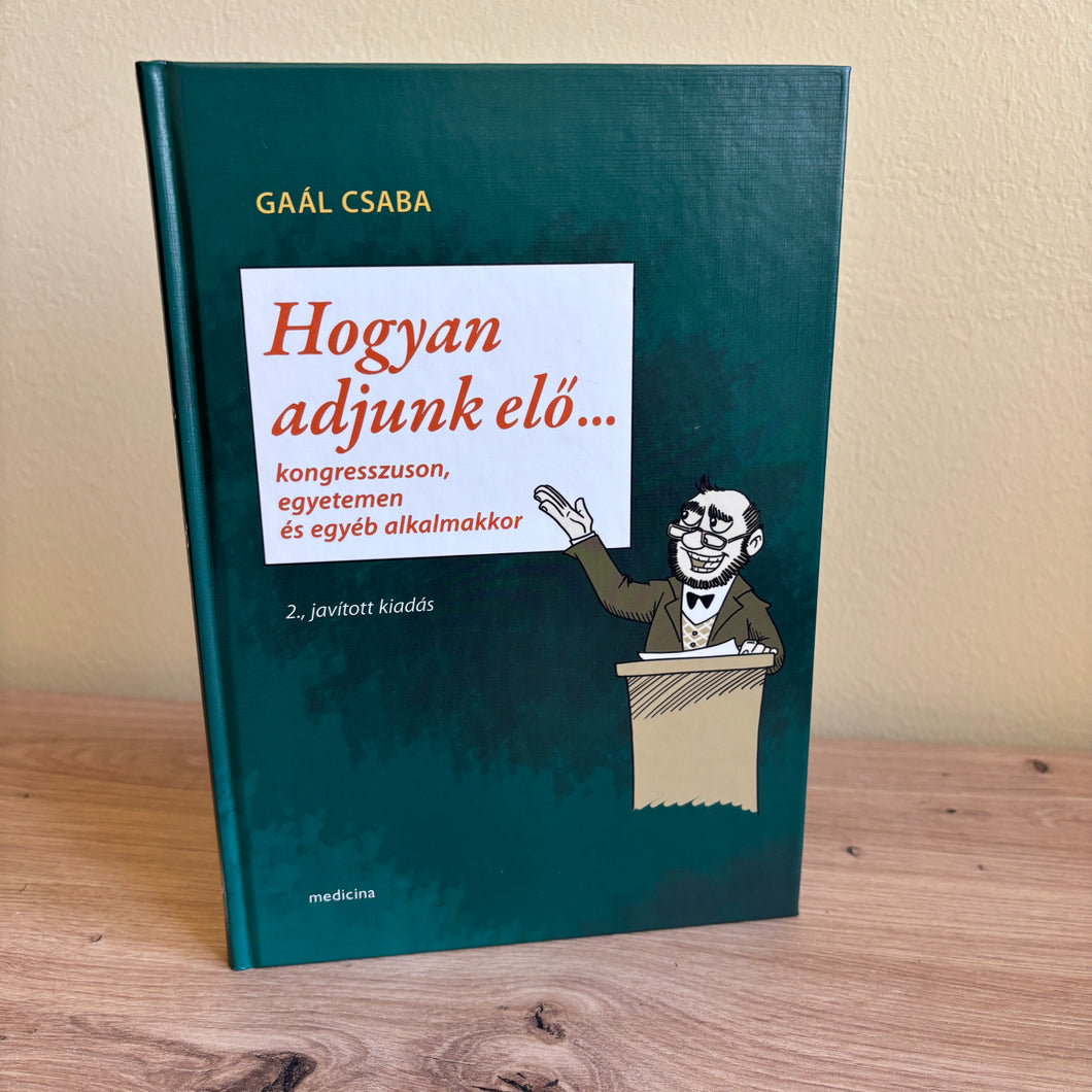 Gaál Csaba: Hogyan adjunk elő...  - 2. kiadás, Kongresszuson, egyetemen és egyéb alkalmakkor?