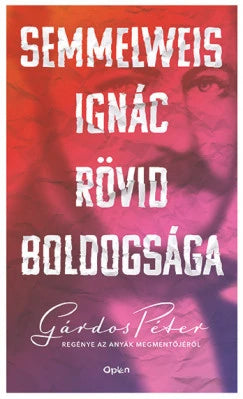 Semmelweis Ignác Rövid Boldogsága - Gárdon Péter